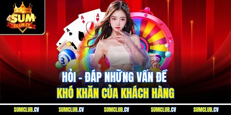 Hỏi - Đáp những vấn đề khó khăn của khách hàng
